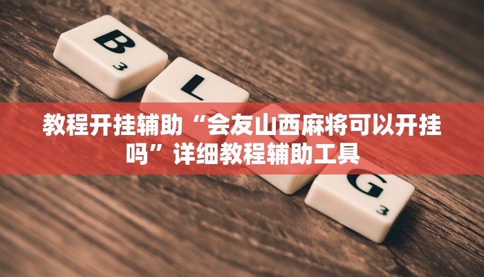 教程开挂辅助“会友山西麻将可以开挂吗”详细教程辅助工具 教程开挂辅助“会友山西麻将可以开挂吗”详细教程辅助工具