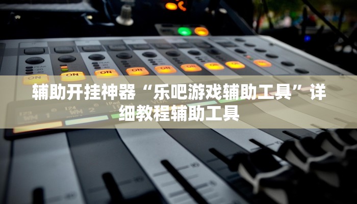 辅助开挂神器“乐吧游戏辅助工具”详细教程辅助工具 辅助开挂神器“乐吧游戏辅助工具”详细教程辅助工具