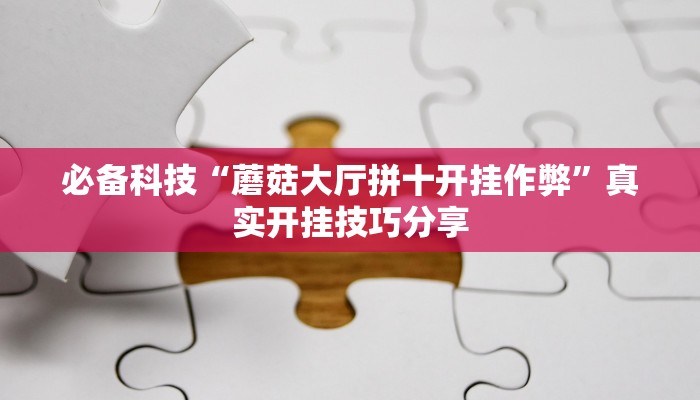 必备科技“蘑菇大厅拼十开挂作弊”真实开挂技巧分享 必备科技“蘑菇大厅拼十开挂作弊”真实开挂技巧分享