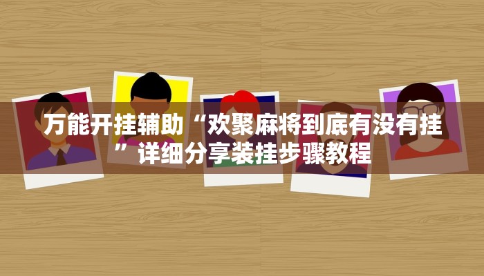 万能开挂辅助“欢聚麻将到底有没有挂”详细分享装挂步骤教程