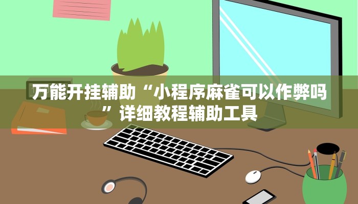 万能开挂辅助“小程序麻雀可以作弊吗”详细教程辅助工具 万能开挂辅助“小程序麻雀可以作弊吗”详细教程辅助工具