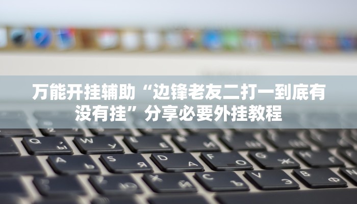万能开挂辅助“边锋老友二打一到底有没有挂”分享必要外挂教程 万能开挂辅助“边锋老友二打一到底有没有挂”分享必要外挂教程