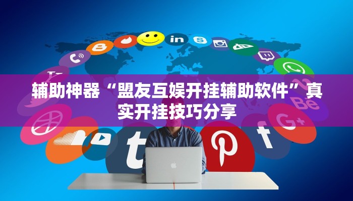 辅助神器“盟友互娱开挂辅助软件”真实开挂技巧分享