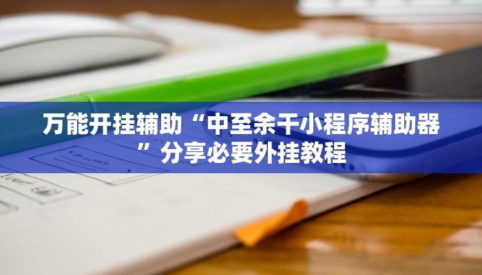 万能开挂辅助“中至余干小程序辅助器”分享必要外挂教程 万能开挂辅助“中至余干小程序辅助器”分享必要外挂教程