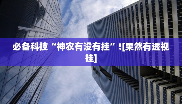 必备科技“神农有没有挂”![果然有透视挂]