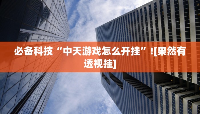 必备科技“中天游戏怎么开挂”![果然有透视挂]