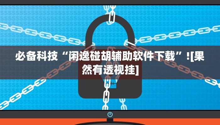 必备科技“闲逸碰胡辅助软件下载”![果然有透视挂]