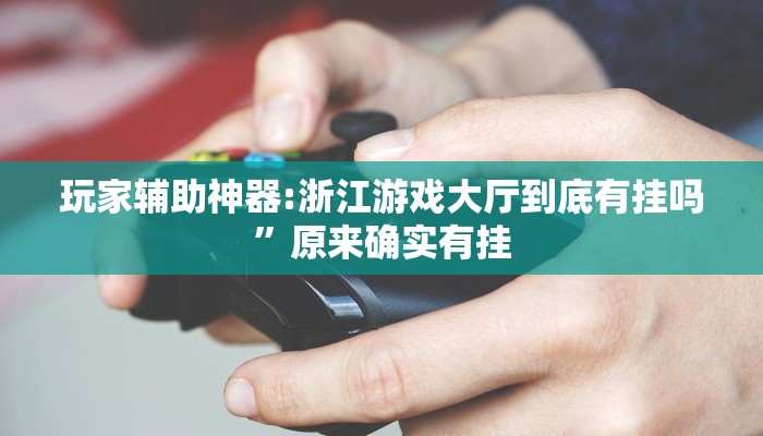 玩家辅助神器:浙江游戏大厅到底有挂吗”原来确实有挂