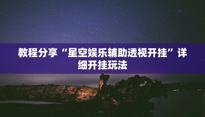 教程分享“星空娱乐辅助透视开挂”详细开挂玩法