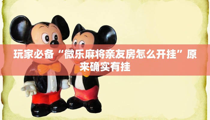 玩家必备“微乐麻将亲友房怎么开挂”原来确实有挂