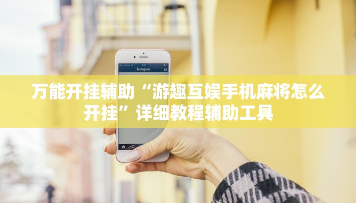 万能开挂辅助“游趣互娱手机麻将怎么开挂”详细教程辅助工具