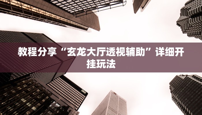 教程分享“玄龙大厅透视辅助”详细开挂玩法