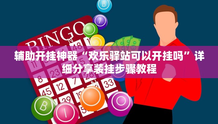 辅助开挂神器“欢乐驿站可以开挂吗”详细分享装挂步骤教程