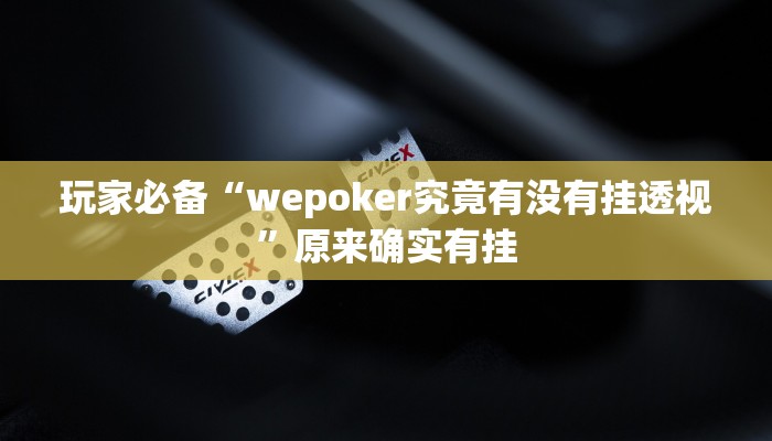 玩家必备“wepoker究竟有没有挂透视”原来确实有挂