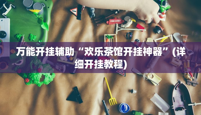 万能开挂辅助“欢乐茶馆开挂神器”(详细开挂教程)