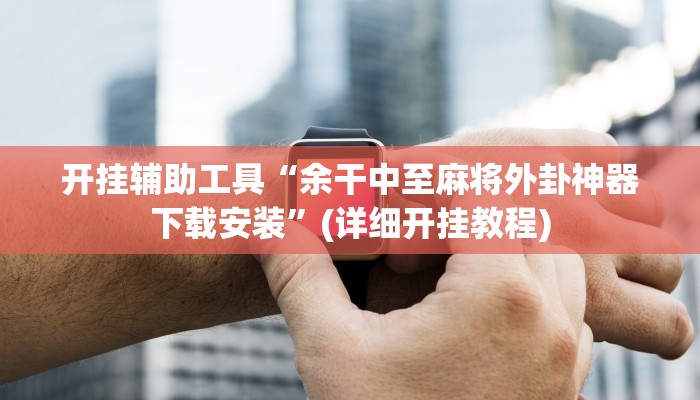 开挂辅助工具“余干中至麻将外卦神器下载安装”(详细开挂教程)