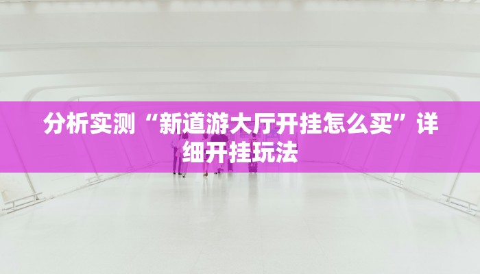 分析实测“新道游大厅开挂怎么买”详细开挂玩法