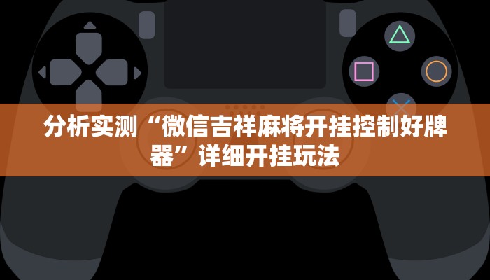 分析实测“微信吉祥麻将开挂控制好牌器”详细开挂玩法