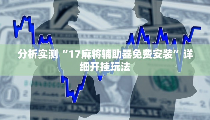 分析实测“17麻将辅助器免费安装”详细开挂玩法