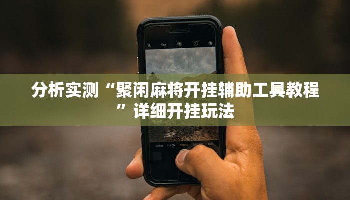 分析实测“聚闲麻将开挂辅助工具教程”详细开挂玩法