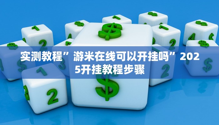 实测教程”游米在线可以开挂吗”2025开挂教程步骤