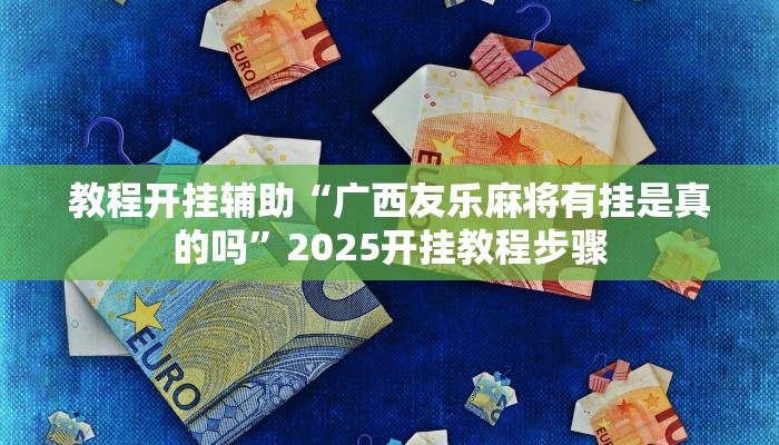 教程开挂辅助“广西友乐麻将有挂是真的吗”2025开挂教程步骤