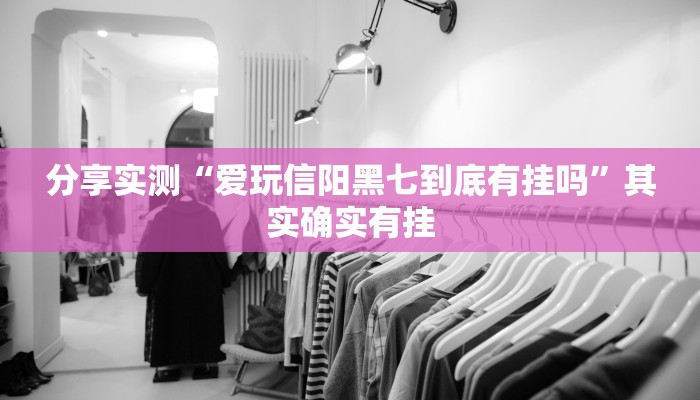 分享实测“爱玩信阳黑七到底有挂吗”其实确实有挂