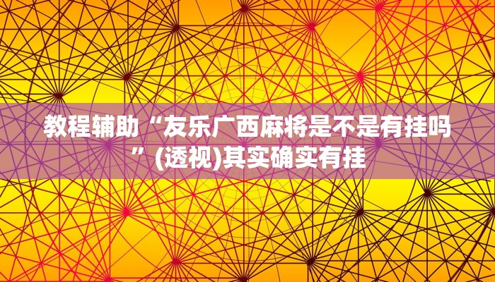 教程辅助“友乐广西麻将是不是有挂吗”(透视)其实确实有挂 教程辅助“友乐广西麻将是不是有挂吗”(透视)其实确实有挂