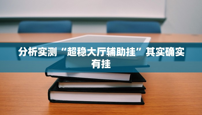 分析实测“超稳大厅辅助挂”其实确实有挂 分析实测“超稳大厅辅助挂”其实确实有挂