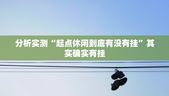 分析实测“起点休闲到底有没有挂”其实确实有挂