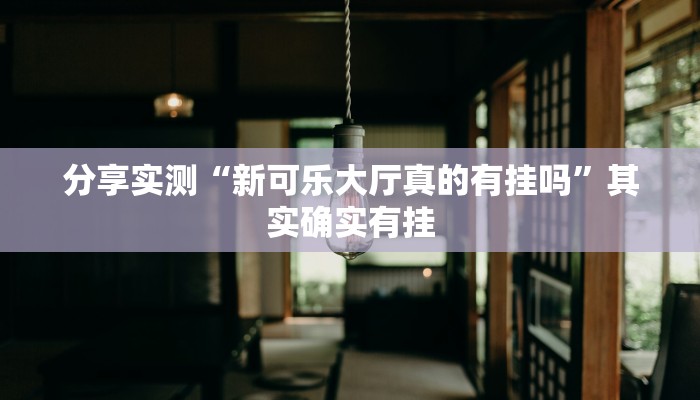 分享实测“新可乐大厅真的有挂吗”其实确实有挂