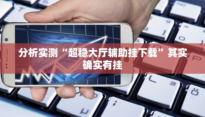 分析实测“超稳大厅辅助挂下载”其实确实有挂