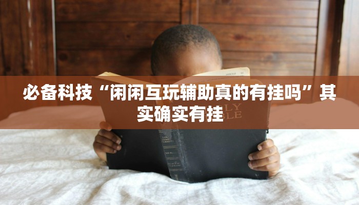 必备科技“闲闲互玩辅助真的有挂吗”其实确实有挂