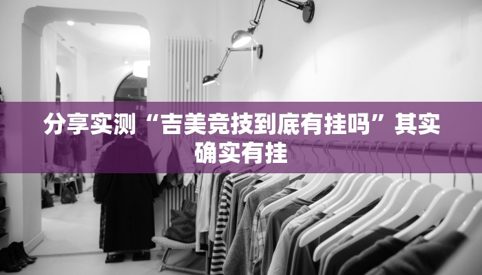 分享实测“吉美竞技到底有挂吗”其实确实有挂