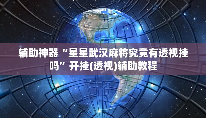 辅助神器“星星武汉麻将究竟有透视挂吗”开挂(透视)辅助教程 辅助神器“星星武汉麻将究竟有透视挂吗”开挂(透视)辅助教程