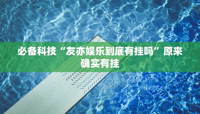 必备科技“友亦娱乐到底有挂吗”原来确实有挂