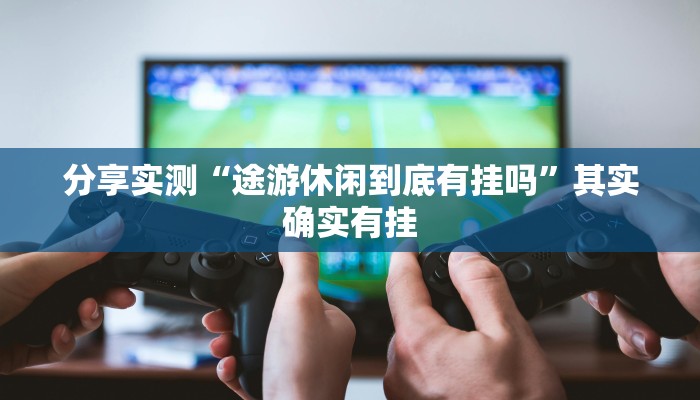 分享实测“途游休闲到底有挂吗”其实确实有挂