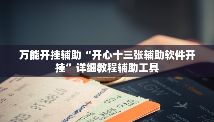 万能开挂辅助“开心十三张辅助软件开挂”详细教程辅助工具 万能开挂辅助“开心十三张辅助软件开挂”详细教程辅助工具