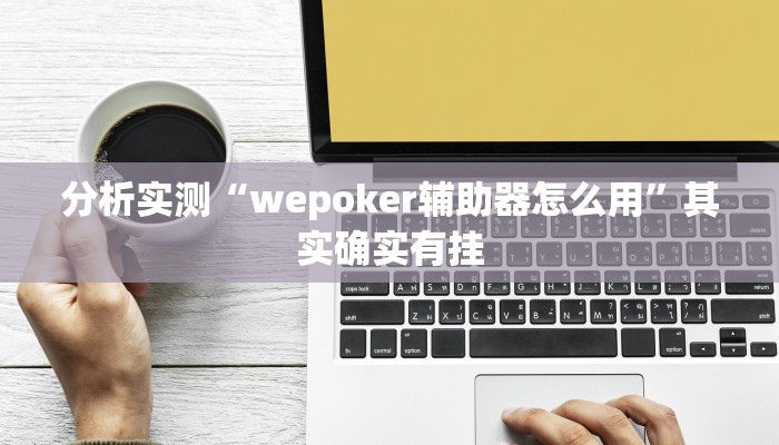 分析实测“wepoker辅助器怎么用”其实确实有挂 分析实测“wepoker辅助器怎么用”其实确实有挂