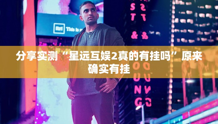 分享实测“星远互娱2真的有挂吗”原来确实有挂