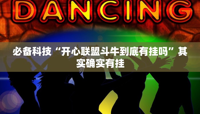 必备科技“开心联盟斗牛到底有挂吗”其实确实有挂 必备科技“开心联盟斗牛到底有挂吗”其实确实有挂