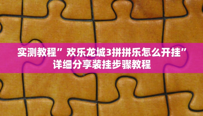 实测教程”欢乐龙城3拼拼乐怎么开挂”详细分享装挂步骤教程