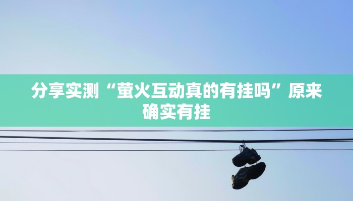 分享实测“萤火互动真的有挂吗”原来确实有挂