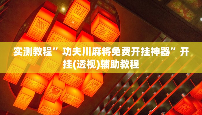 实测教程”功夫川麻将免费开挂神器”开挂(透视)辅助教程 实测教程”功夫川麻将免费开挂神器”开挂(透视)辅助教程