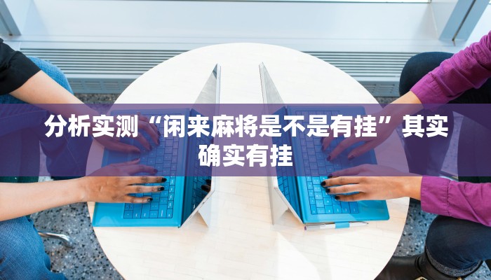 分析实测“闲来麻将是不是有挂”其实确实有挂