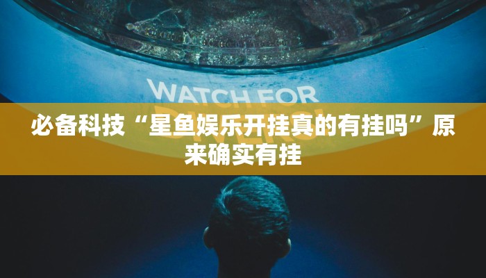 必备科技“星鱼娱乐开挂真的有挂吗”原来确实有挂