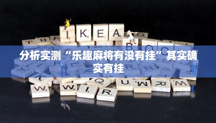 分析实测“乐趣麻将有没有挂”其实确实有挂