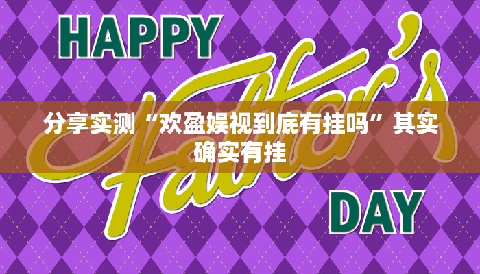 分享实测“欢盈娱视到底有挂吗”其实确实有挂 分享实测“欢盈娱视到底有挂吗”其实确实有挂