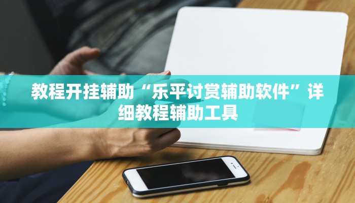 教程开挂辅助“乐平讨赏辅助软件”详细教程辅助工具