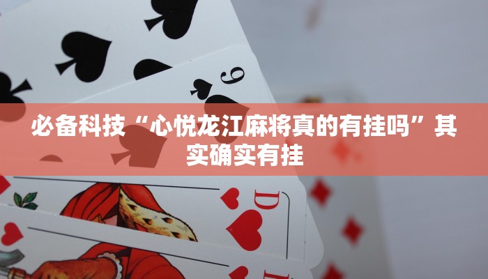 必备科技“心悦龙江麻将真的有挂吗”其实确实有挂